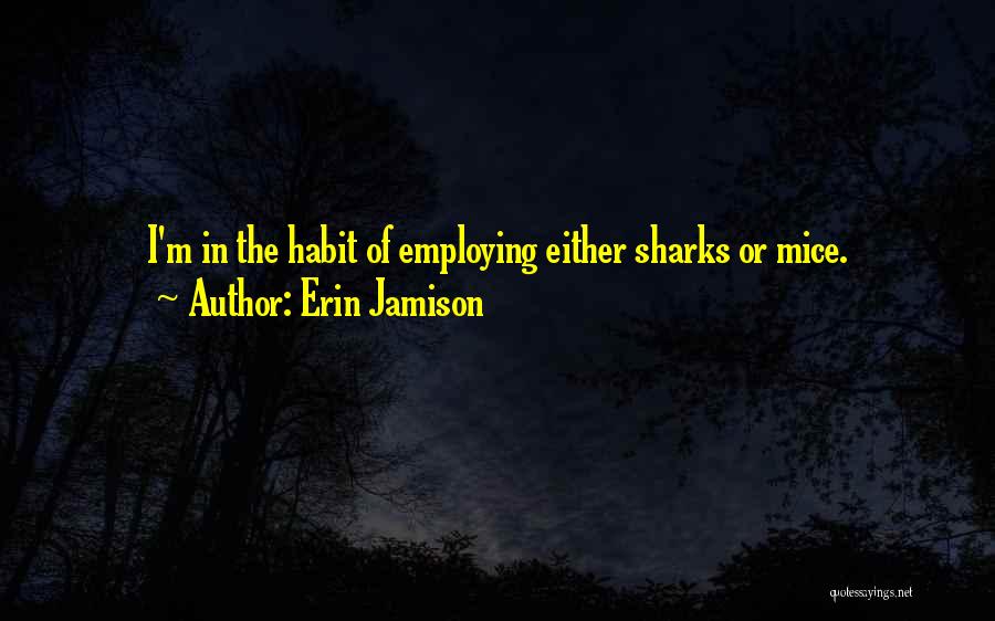 Erin Jamison Quotes: I'm In The Habit Of Employing Either Sharks Or Mice.