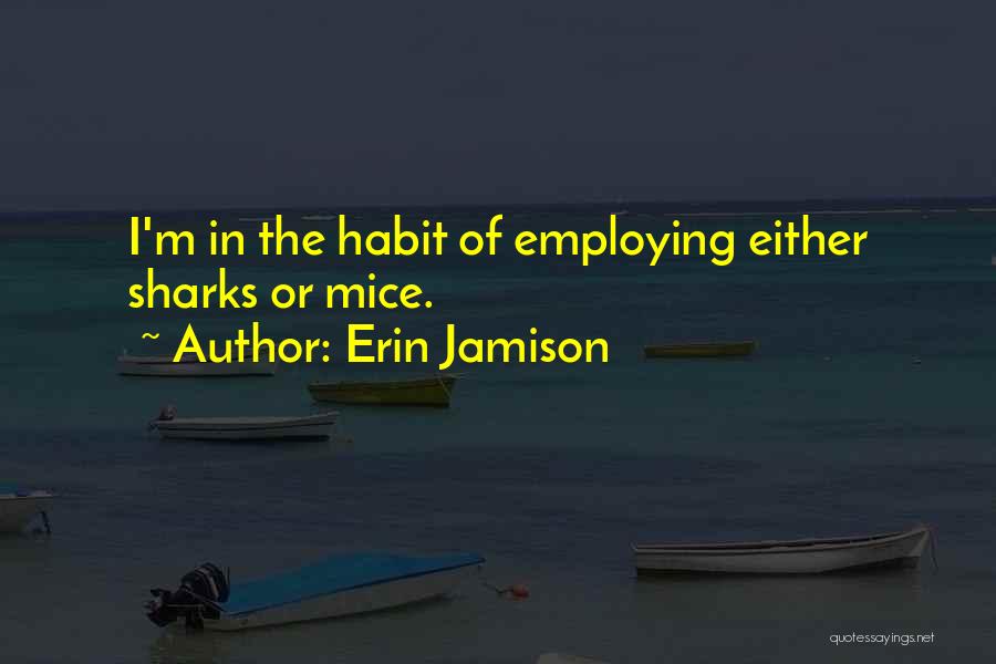 Erin Jamison Quotes: I'm In The Habit Of Employing Either Sharks Or Mice.