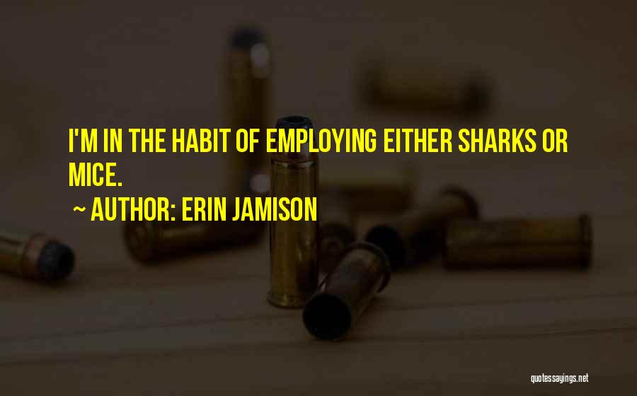 Erin Jamison Quotes: I'm In The Habit Of Employing Either Sharks Or Mice.