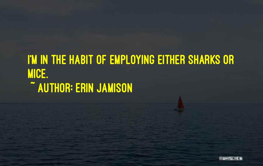 Erin Jamison Quotes: I'm In The Habit Of Employing Either Sharks Or Mice.