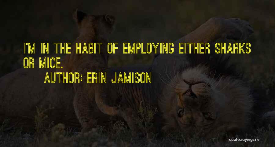 Erin Jamison Quotes: I'm In The Habit Of Employing Either Sharks Or Mice.