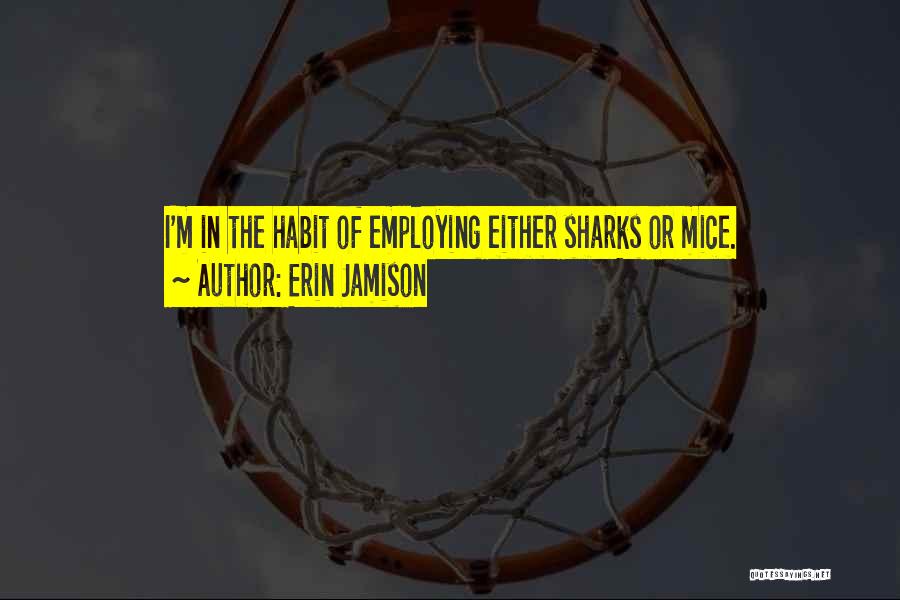 Erin Jamison Quotes: I'm In The Habit Of Employing Either Sharks Or Mice.