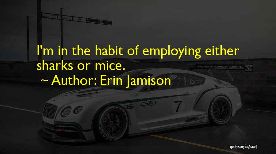 Erin Jamison Quotes: I'm In The Habit Of Employing Either Sharks Or Mice.