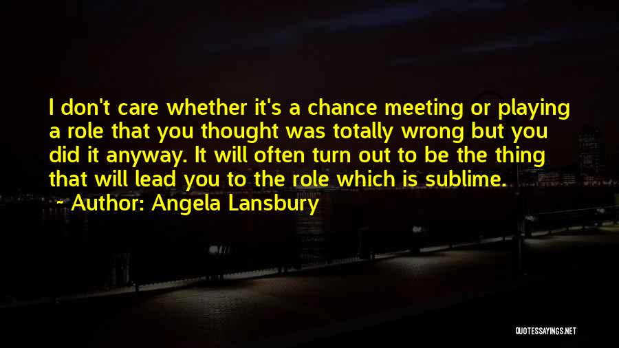 Angela Lansbury Quotes: I Don't Care Whether It's A Chance Meeting Or Playing A Role That You Thought Was Totally Wrong But You