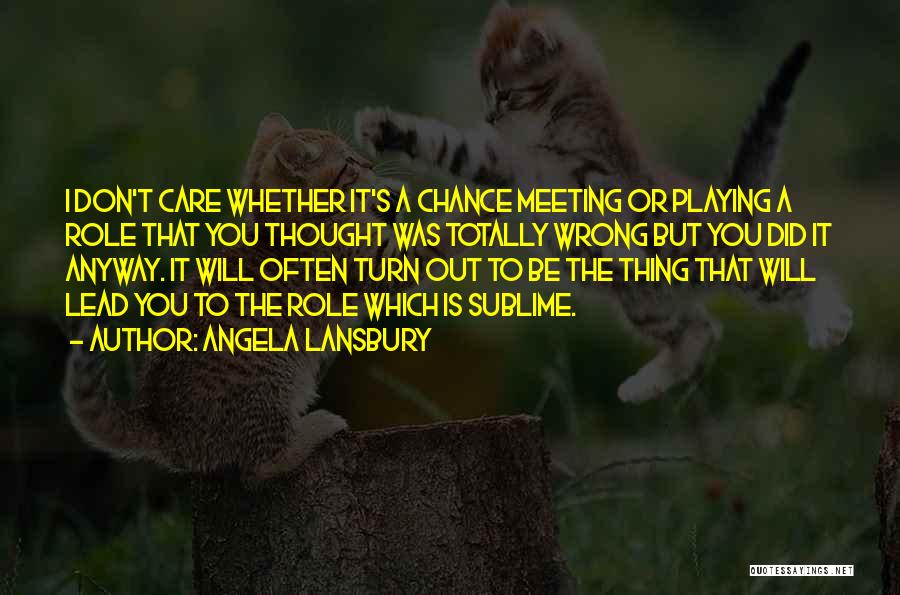 Angela Lansbury Quotes: I Don't Care Whether It's A Chance Meeting Or Playing A Role That You Thought Was Totally Wrong But You