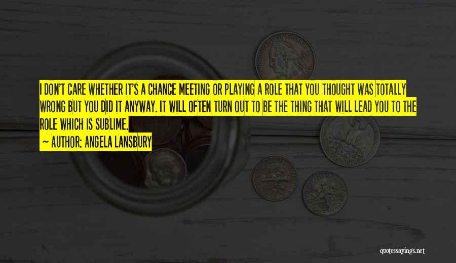 Angela Lansbury Quotes: I Don't Care Whether It's A Chance Meeting Or Playing A Role That You Thought Was Totally Wrong But You