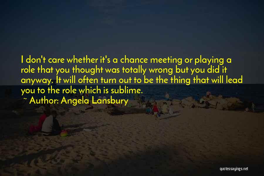 Angela Lansbury Quotes: I Don't Care Whether It's A Chance Meeting Or Playing A Role That You Thought Was Totally Wrong But You