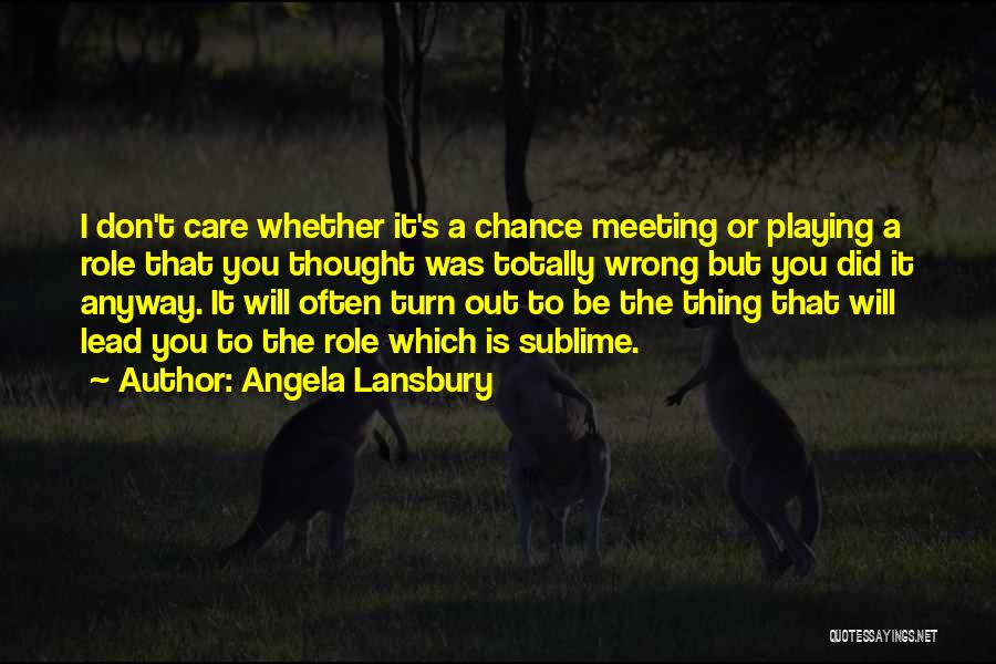 Angela Lansbury Quotes: I Don't Care Whether It's A Chance Meeting Or Playing A Role That You Thought Was Totally Wrong But You