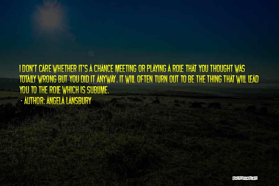 Angela Lansbury Quotes: I Don't Care Whether It's A Chance Meeting Or Playing A Role That You Thought Was Totally Wrong But You