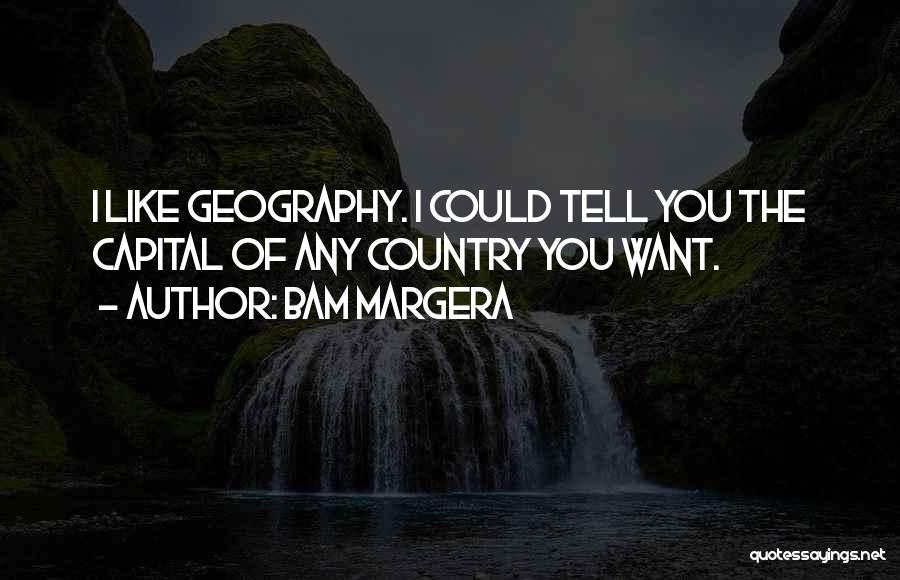 Bam Margera Quotes: I Like Geography. I Could Tell You The Capital Of Any Country You Want.