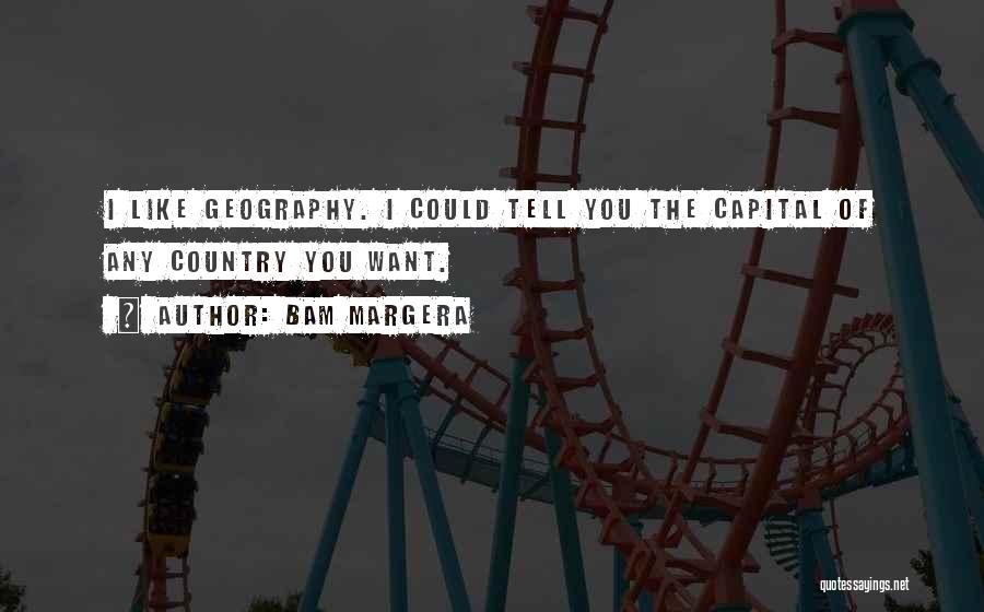 Bam Margera Quotes: I Like Geography. I Could Tell You The Capital Of Any Country You Want.