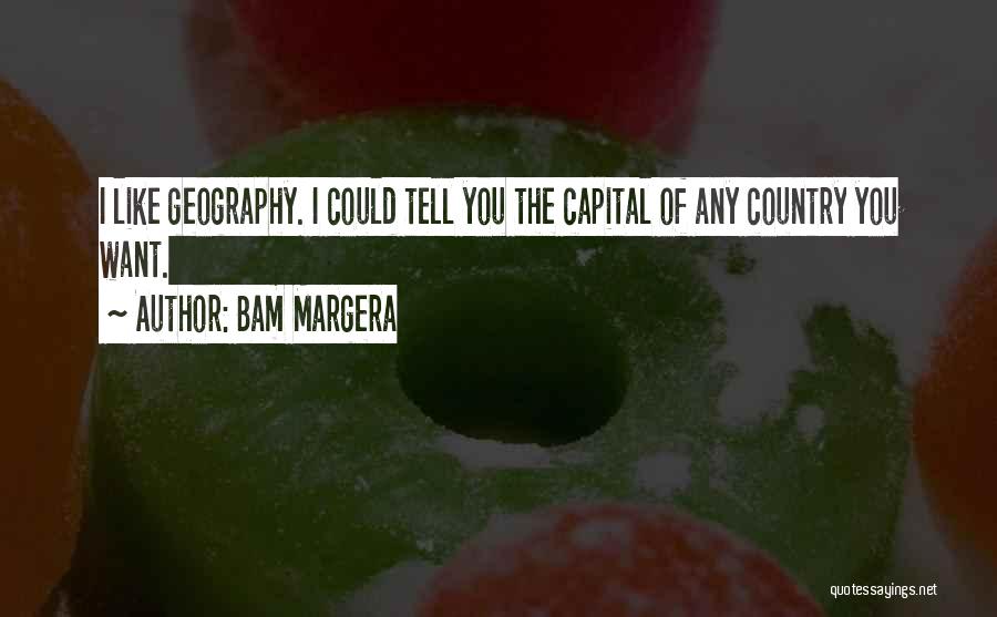 Bam Margera Quotes: I Like Geography. I Could Tell You The Capital Of Any Country You Want.