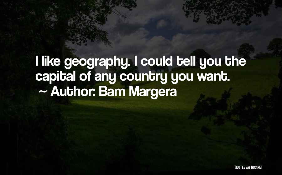 Bam Margera Quotes: I Like Geography. I Could Tell You The Capital Of Any Country You Want.