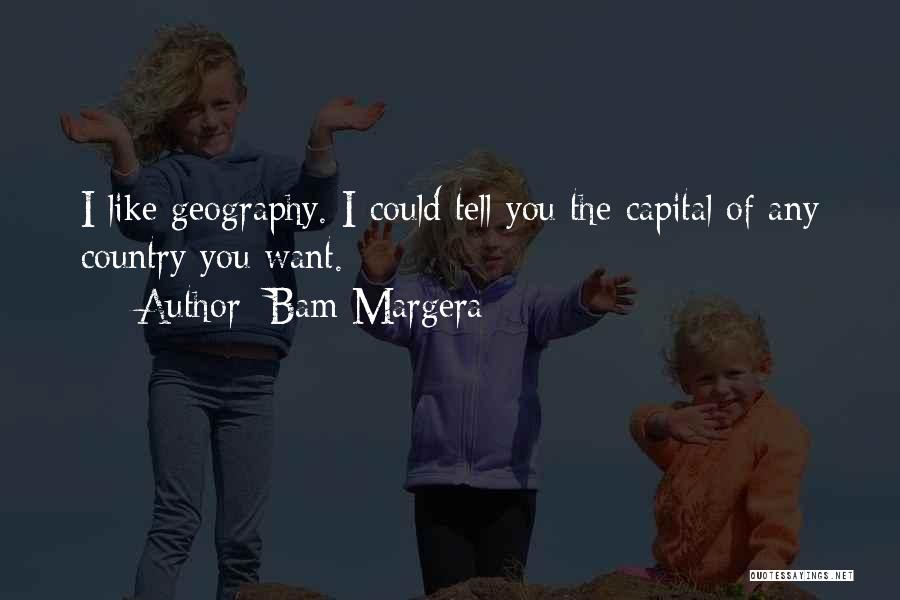 Bam Margera Quotes: I Like Geography. I Could Tell You The Capital Of Any Country You Want.