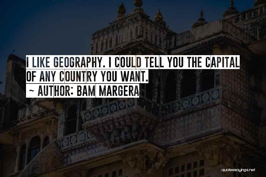 Bam Margera Quotes: I Like Geography. I Could Tell You The Capital Of Any Country You Want.