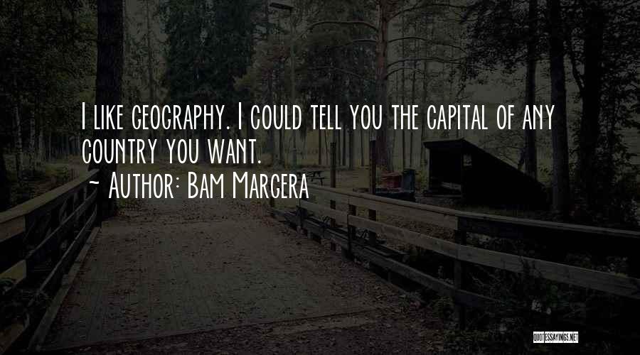 Bam Margera Quotes: I Like Geography. I Could Tell You The Capital Of Any Country You Want.