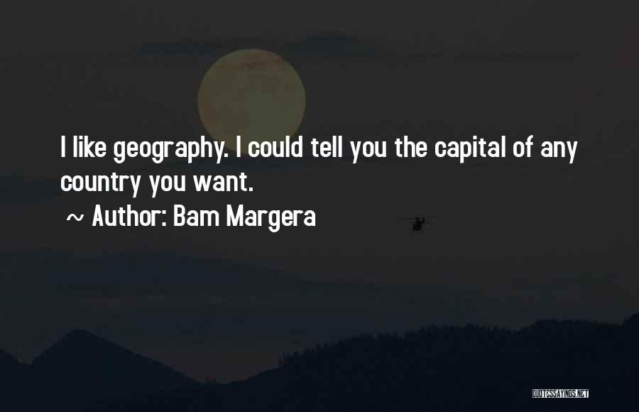 Bam Margera Quotes: I Like Geography. I Could Tell You The Capital Of Any Country You Want.