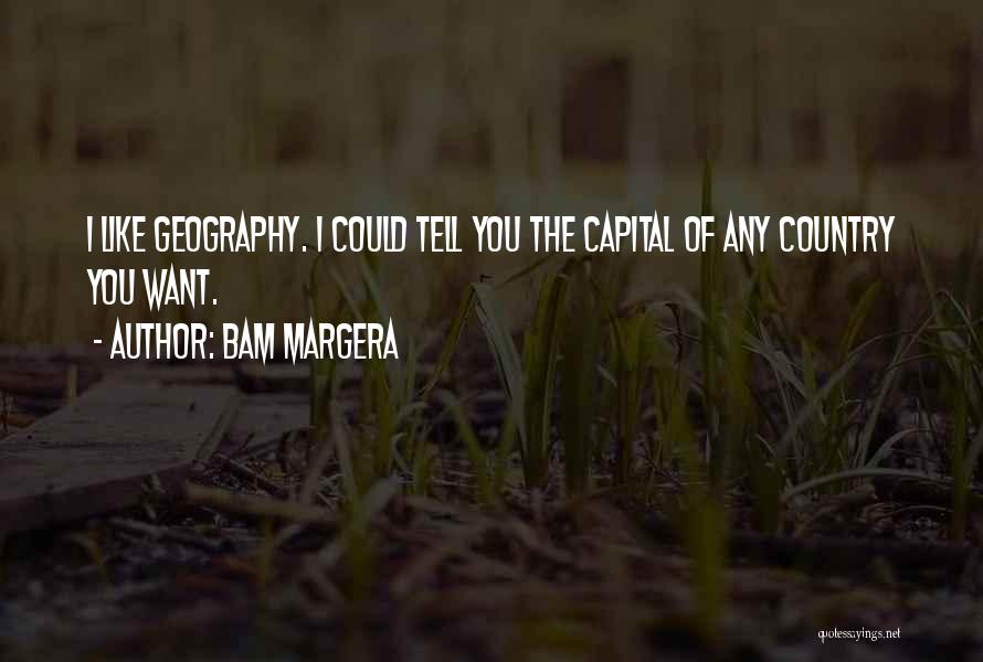 Bam Margera Quotes: I Like Geography. I Could Tell You The Capital Of Any Country You Want.