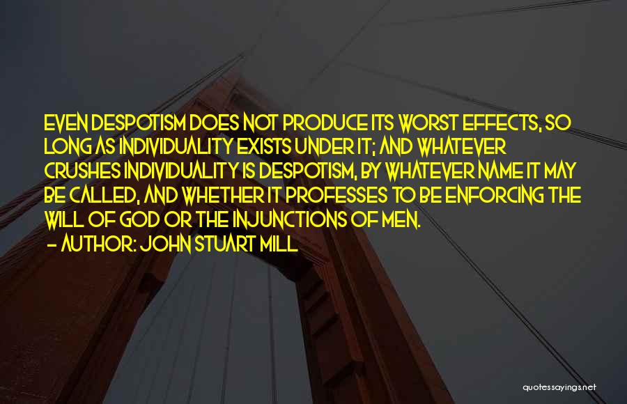 John Stuart Mill Quotes: Even Despotism Does Not Produce Its Worst Effects, So Long As Individuality Exists Under It; And Whatever Crushes Individuality Is