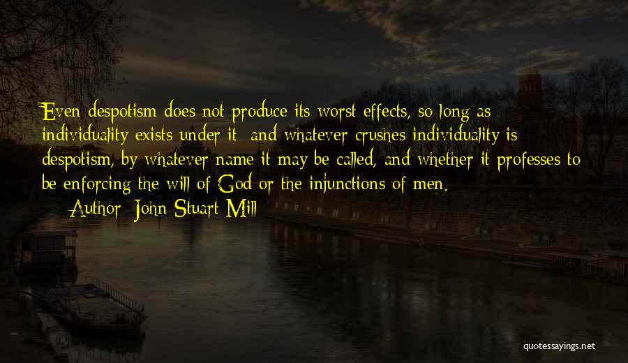 John Stuart Mill Quotes: Even Despotism Does Not Produce Its Worst Effects, So Long As Individuality Exists Under It; And Whatever Crushes Individuality Is