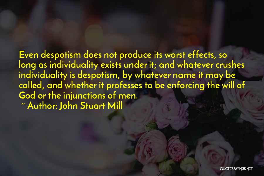 John Stuart Mill Quotes: Even Despotism Does Not Produce Its Worst Effects, So Long As Individuality Exists Under It; And Whatever Crushes Individuality Is