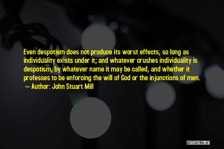 John Stuart Mill Quotes: Even Despotism Does Not Produce Its Worst Effects, So Long As Individuality Exists Under It; And Whatever Crushes Individuality Is