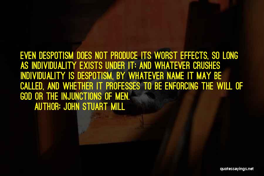 John Stuart Mill Quotes: Even Despotism Does Not Produce Its Worst Effects, So Long As Individuality Exists Under It; And Whatever Crushes Individuality Is