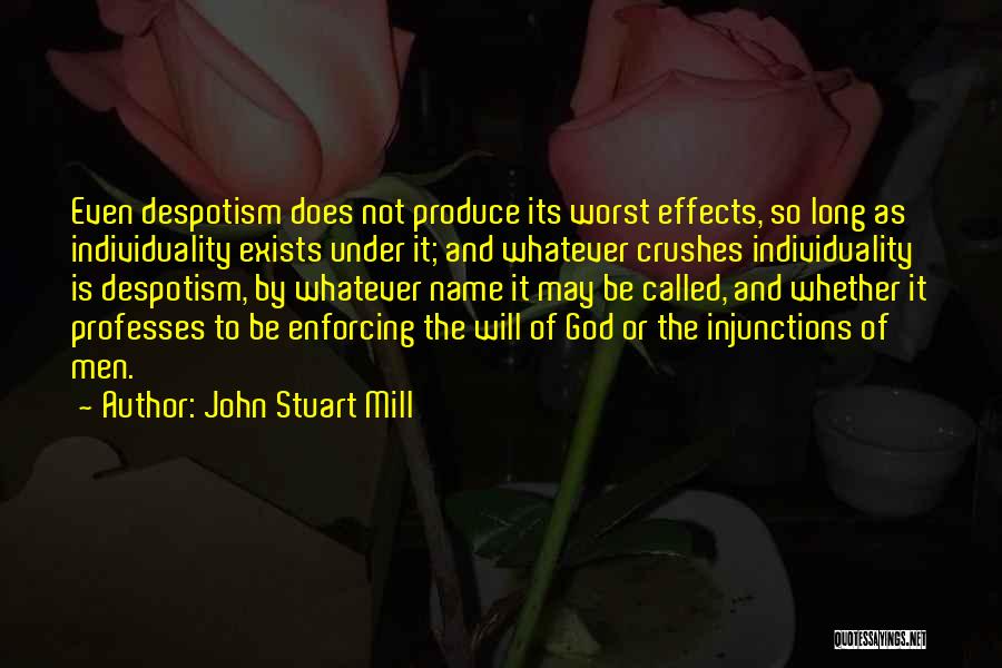 John Stuart Mill Quotes: Even Despotism Does Not Produce Its Worst Effects, So Long As Individuality Exists Under It; And Whatever Crushes Individuality Is