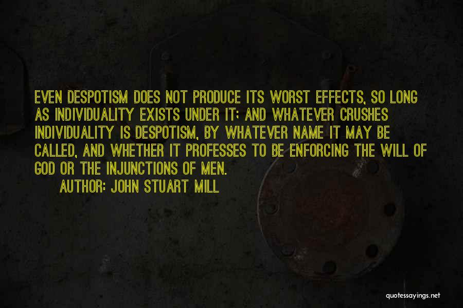 John Stuart Mill Quotes: Even Despotism Does Not Produce Its Worst Effects, So Long As Individuality Exists Under It; And Whatever Crushes Individuality Is