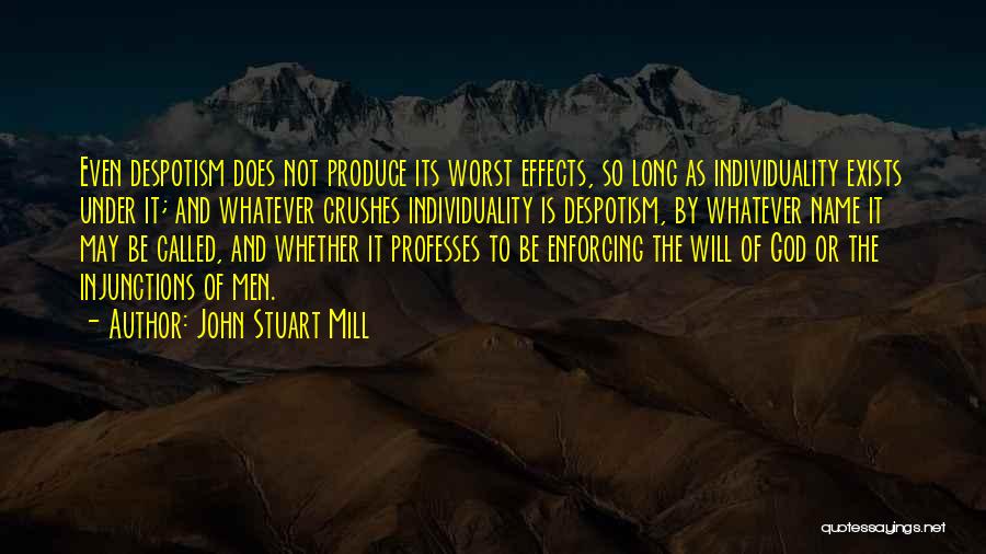 John Stuart Mill Quotes: Even Despotism Does Not Produce Its Worst Effects, So Long As Individuality Exists Under It; And Whatever Crushes Individuality Is