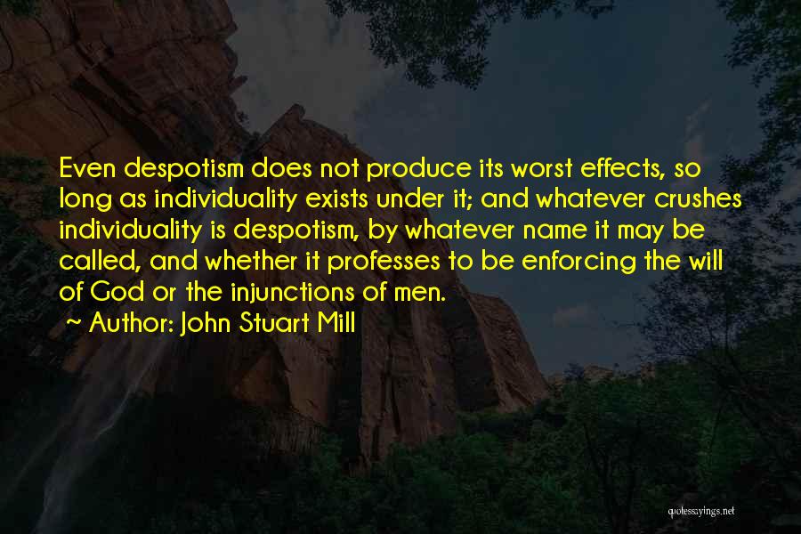 John Stuart Mill Quotes: Even Despotism Does Not Produce Its Worst Effects, So Long As Individuality Exists Under It; And Whatever Crushes Individuality Is