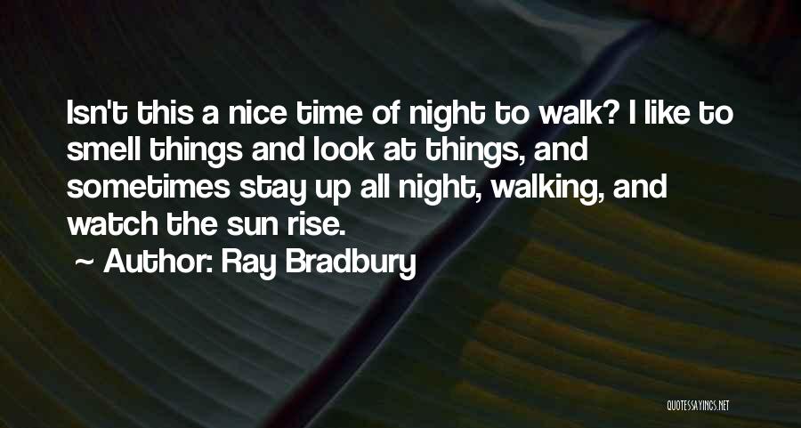 Ray Bradbury Quotes: Isn't This A Nice Time Of Night To Walk? I Like To Smell Things And Look At Things, And Sometimes