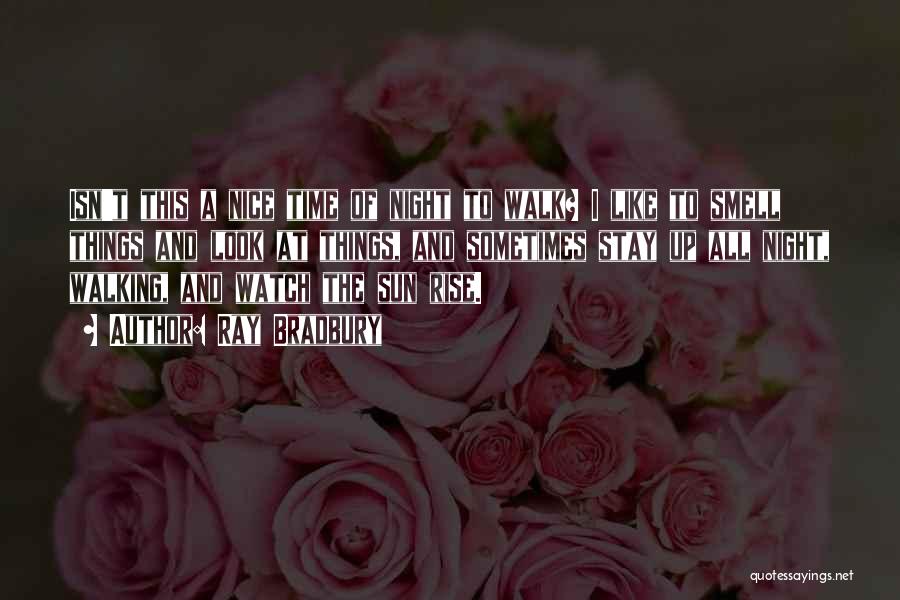 Ray Bradbury Quotes: Isn't This A Nice Time Of Night To Walk? I Like To Smell Things And Look At Things, And Sometimes