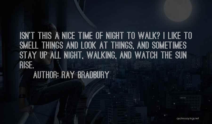 Ray Bradbury Quotes: Isn't This A Nice Time Of Night To Walk? I Like To Smell Things And Look At Things, And Sometimes