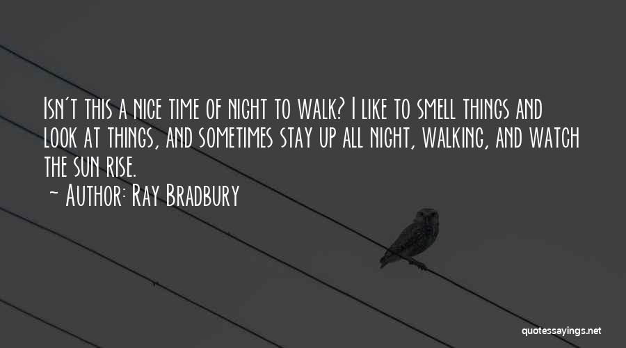Ray Bradbury Quotes: Isn't This A Nice Time Of Night To Walk? I Like To Smell Things And Look At Things, And Sometimes