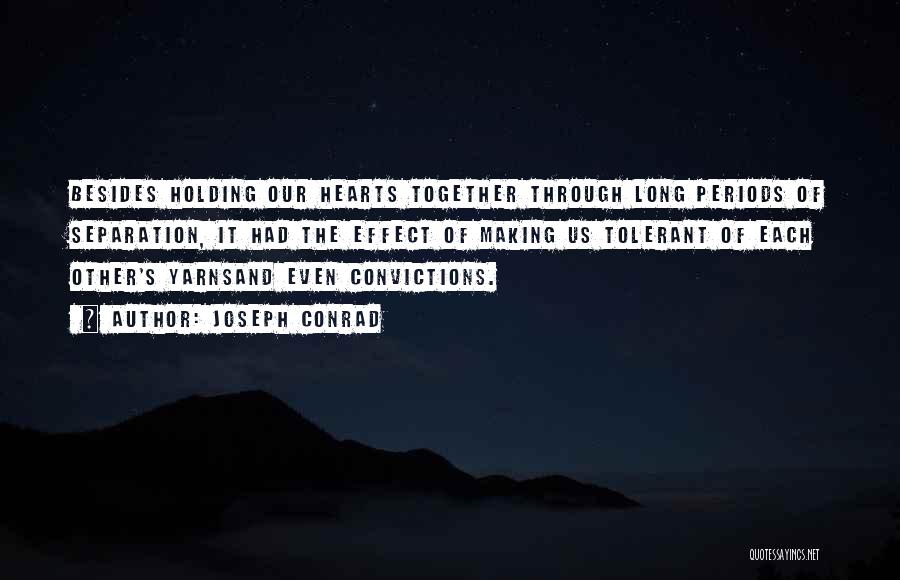 Joseph Conrad Quotes: Besides Holding Our Hearts Together Through Long Periods Of Separation, It Had The Effect Of Making Us Tolerant Of Each