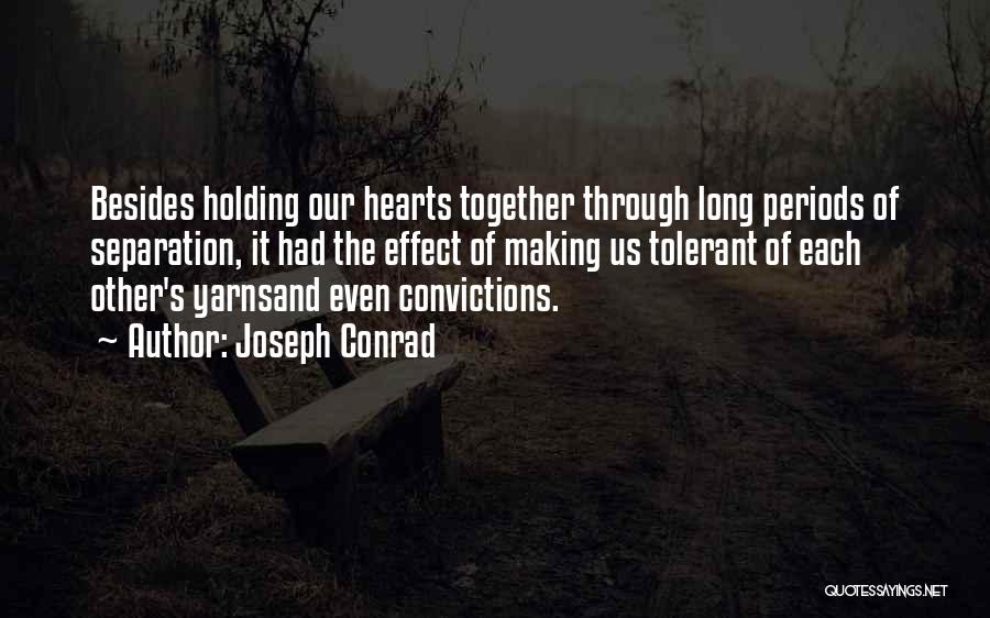 Joseph Conrad Quotes: Besides Holding Our Hearts Together Through Long Periods Of Separation, It Had The Effect Of Making Us Tolerant Of Each