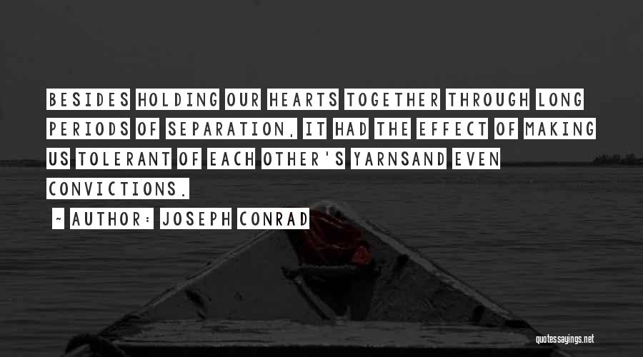 Joseph Conrad Quotes: Besides Holding Our Hearts Together Through Long Periods Of Separation, It Had The Effect Of Making Us Tolerant Of Each