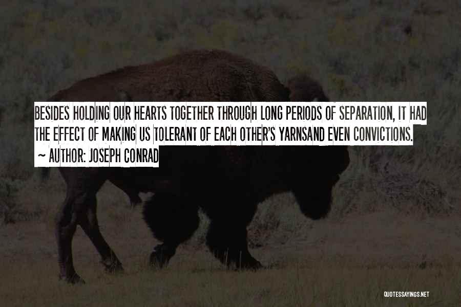 Joseph Conrad Quotes: Besides Holding Our Hearts Together Through Long Periods Of Separation, It Had The Effect Of Making Us Tolerant Of Each