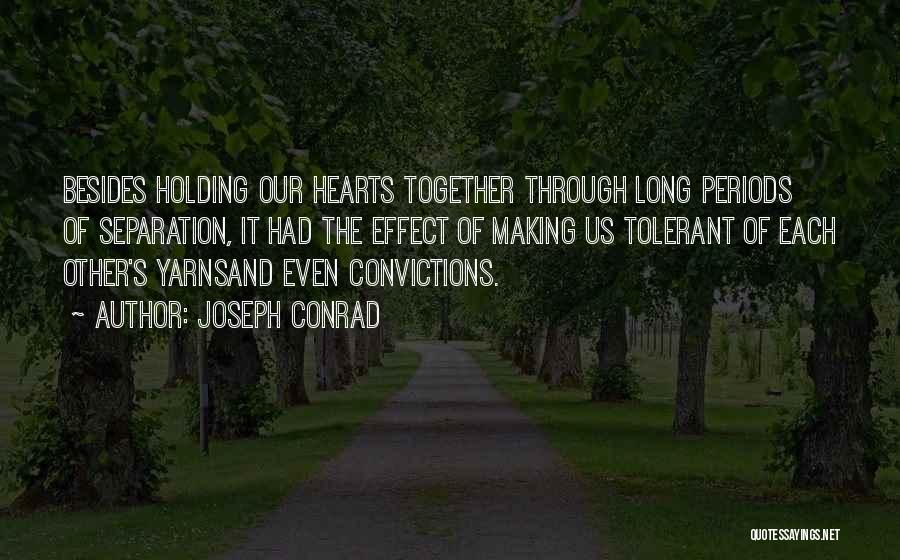 Joseph Conrad Quotes: Besides Holding Our Hearts Together Through Long Periods Of Separation, It Had The Effect Of Making Us Tolerant Of Each