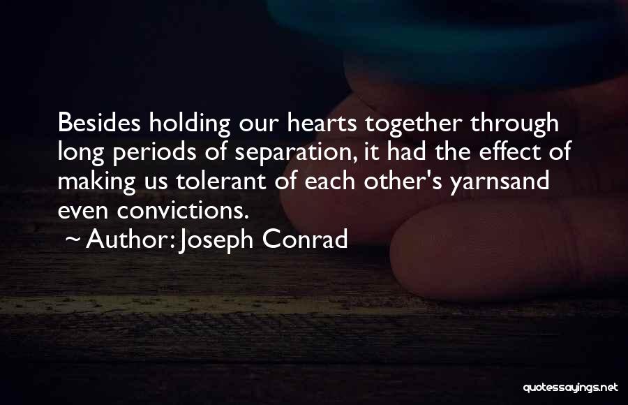 Joseph Conrad Quotes: Besides Holding Our Hearts Together Through Long Periods Of Separation, It Had The Effect Of Making Us Tolerant Of Each