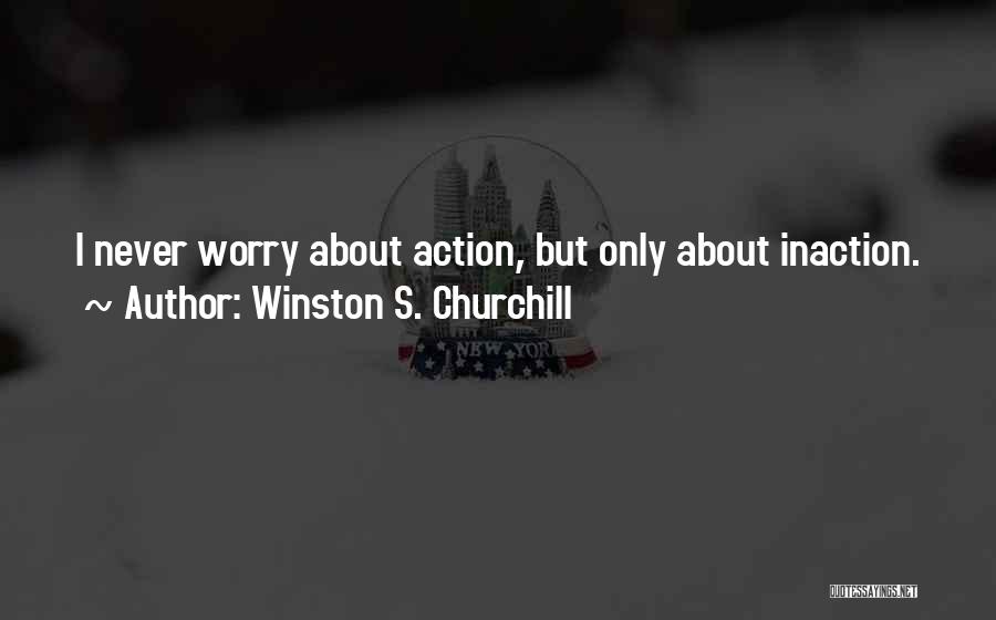 Winston S. Churchill Quotes: I Never Worry About Action, But Only About Inaction.