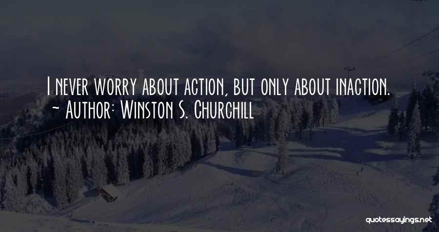 Winston S. Churchill Quotes: I Never Worry About Action, But Only About Inaction.