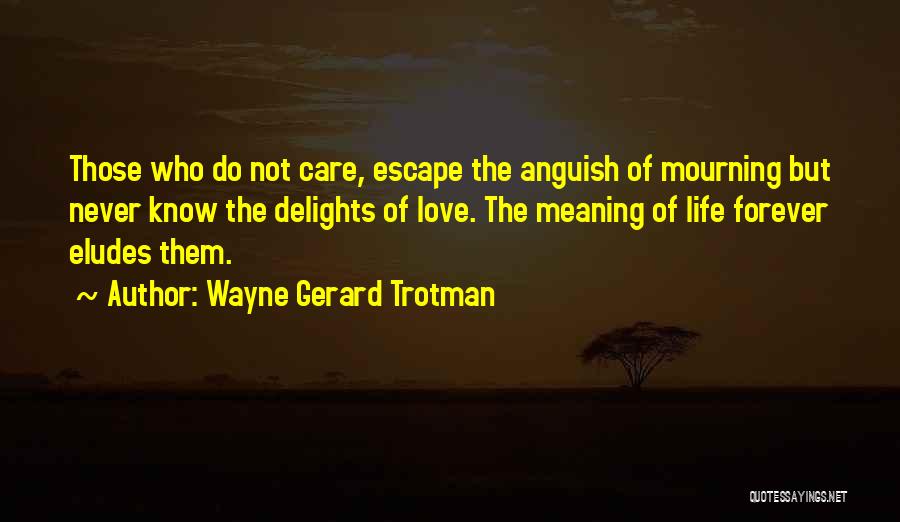 Wayne Gerard Trotman Quotes: Those Who Do Not Care, Escape The Anguish Of Mourning But Never Know The Delights Of Love. The Meaning Of