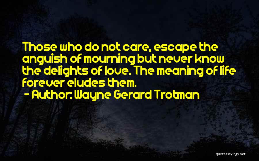 Wayne Gerard Trotman Quotes: Those Who Do Not Care, Escape The Anguish Of Mourning But Never Know The Delights Of Love. The Meaning Of