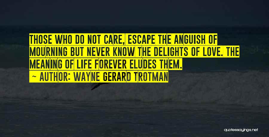 Wayne Gerard Trotman Quotes: Those Who Do Not Care, Escape The Anguish Of Mourning But Never Know The Delights Of Love. The Meaning Of