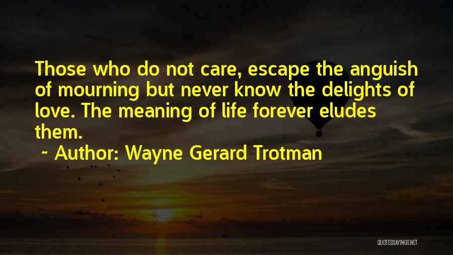 Wayne Gerard Trotman Quotes: Those Who Do Not Care, Escape The Anguish Of Mourning But Never Know The Delights Of Love. The Meaning Of
