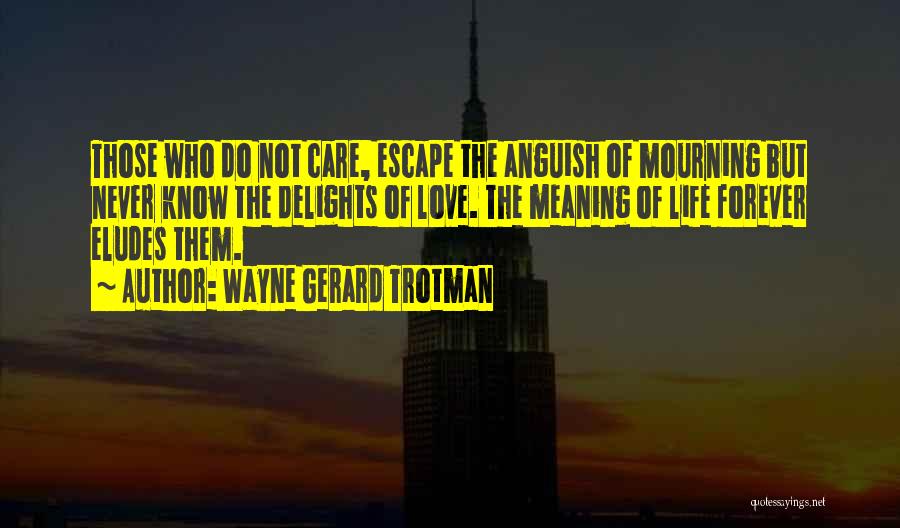 Wayne Gerard Trotman Quotes: Those Who Do Not Care, Escape The Anguish Of Mourning But Never Know The Delights Of Love. The Meaning Of