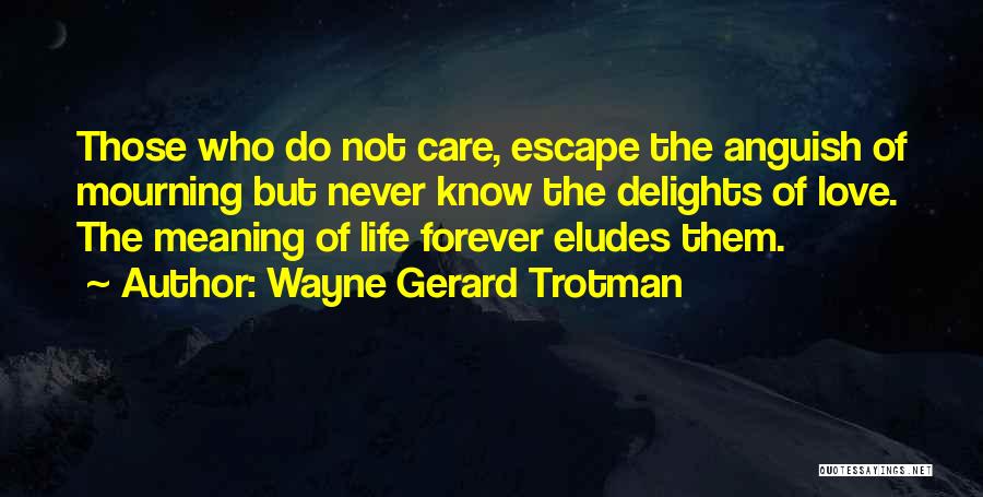 Wayne Gerard Trotman Quotes: Those Who Do Not Care, Escape The Anguish Of Mourning But Never Know The Delights Of Love. The Meaning Of