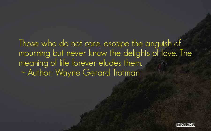 Wayne Gerard Trotman Quotes: Those Who Do Not Care, Escape The Anguish Of Mourning But Never Know The Delights Of Love. The Meaning Of